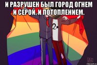 и разрушен был город огнем и серой, и потоплением. 