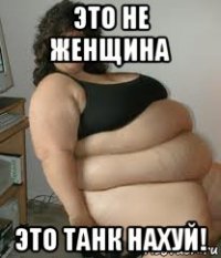 это не женщина это танк нахуй!