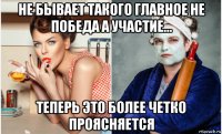 не бывает такого главное не победа а участие... теперь это более четко проясняется