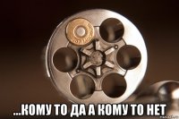  ...кому то да а кому то нет