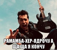  рамамба-хер-ядрочу а ща ща я кончу