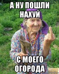 а ну пошли нахуй с моего огорода
