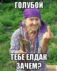 голубой тебе елдак зачем?