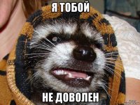 я тобой не доволен
