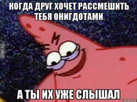 когда друг хочет рассмешить тебя онигдотами а ты их уже слышал