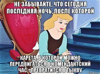 не забывайте, что сегодня последняя ночь, после которой карета, в которой можно передвигаться в комендантский час - превратится в тыкву