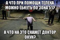 а что при помощи телека можно ёбнуть по зона 51? а что на это скажет доктор окун?