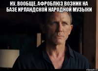 ну, вообще, афроблюз возник на базе ирландской народной музыки 