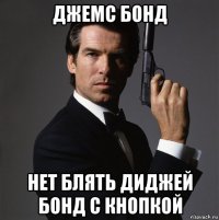 джемс бонд нет блять диджей бонд с кнопкой