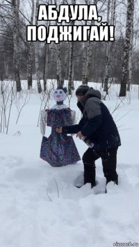 абдула, поджигай! 