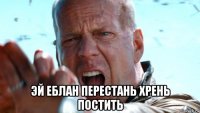  эй еблан перестань хрень постить