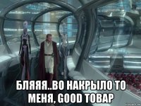  бляяя..во накрыло то меня, good товар