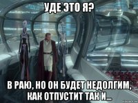 уде это я? в раю, но он будет недолгим, как отпустит так и...