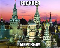 родился мертвым