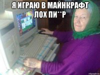 я играю в майнкрафт лох пи**р 