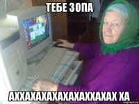 тебе зопа аххахахахахахаххахах ха