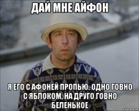 дай мне айфон я его с афоней пропью. одно говно с яблоком, на друго говно беленькое