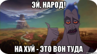 эй, народ! на хуй - это вон туда