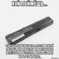 хуй поймёшь... сначала зарежелась а потом такой пиздец..или проблема в установке intel?! графическое..nvidia без них игры то не идут..
