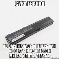 сука ебаная то заряжалась в теперь как со старым адаптером мигает опять..дерьмо