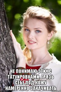 не понимаю этих с татуировками. грязь себе под кожу намеренно закачивать
