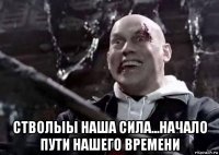  стволыы наша сила...начало пути нашего времени