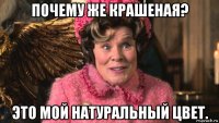 почему же крашеная? это мой натуральный цвет.