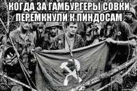 когда за гамбургеры совки перемкнули к пиндосам 