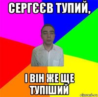 сергєєв тупий, і він же ще тупіший