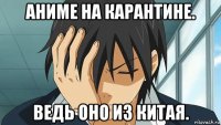 аниме на карантине. ведь оно из китая.