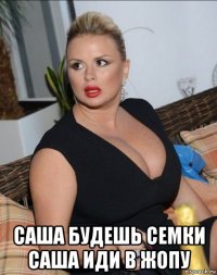  саша будешь семки саша иди в жопу