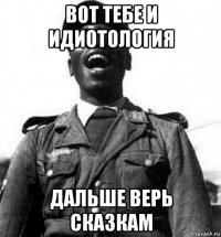 вот тебе и идиотология дальше верь сказкам