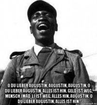  o du lieber augustin, augustin, augustin, o du lieber augustin, alles ist hin. geld ist weg, mensch (mäd´l) ist weg, alles hin, augustin. o du lieber augustin, alles ist hin.