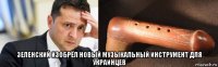  зеленский изобрёл новый музыкальный инструмент для украинцев