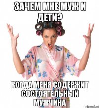 зачем мне муж и дети? когда меня содержит состоятельный мужчина