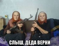  слыш, деда верни