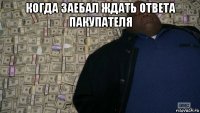 когда заебал ждать ответа пакупателя 