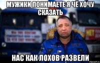 мужики понимаете я чё хочу сказать нас как лохов развели