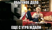 обычное дело еще с утра ждали