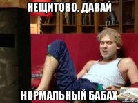 нещитово, давай нормальный бабах