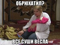 обрюхатил? все суши весла