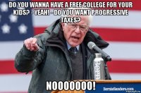 do you wanna have a free college for your kids? - yeah! - do you want progressive taxes? nooooooo!
