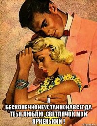  я бесконечнонеустаннонавсегда тебя люблю, светлячок мой яркенький !