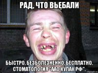 рад, что вьебали быстро, безболезненно, бесплатно. стоматология "аао кулак рф".