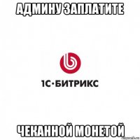 админу заплатите чеканной монетой