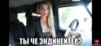  ты че эндикейтер?