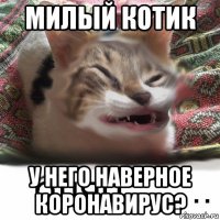 милый котик у него наверное коронавирус?