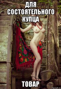 для состоятельного купца товар