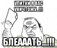 улитки я вас уничтожу...!!! блеааать...!!!