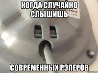 когда случайно слышишь современных рэперов
